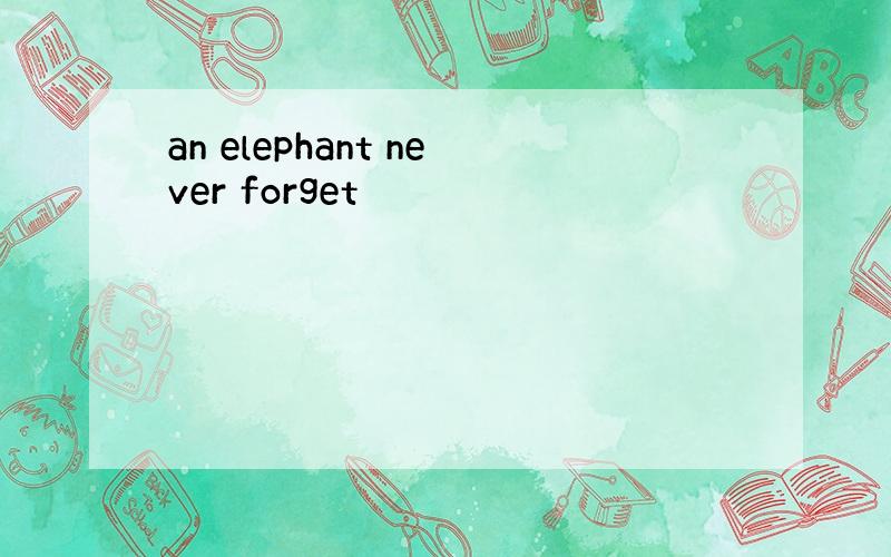 an elephant never forget