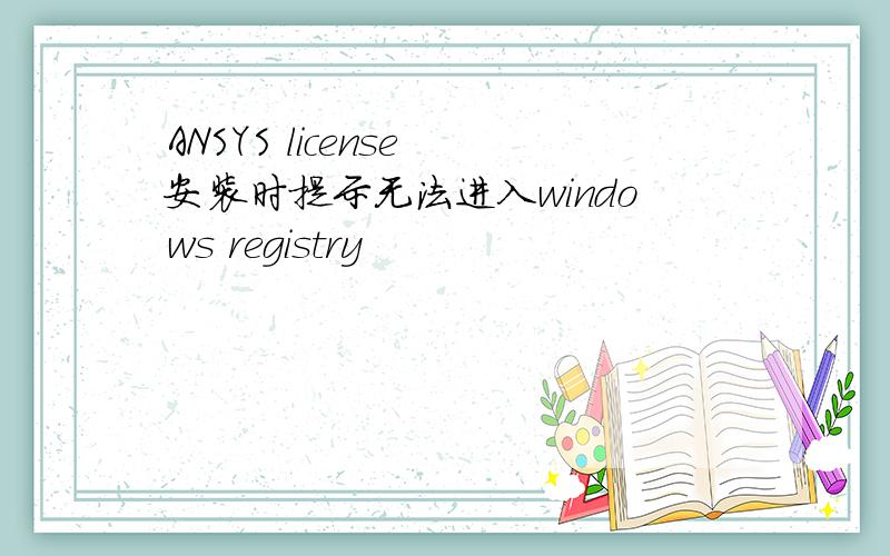 ANSYS license 安装时提示无法进入windows registry