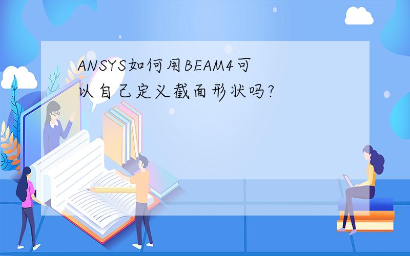 ANSYS如何用BEAM4可以自己定义截面形状吗?