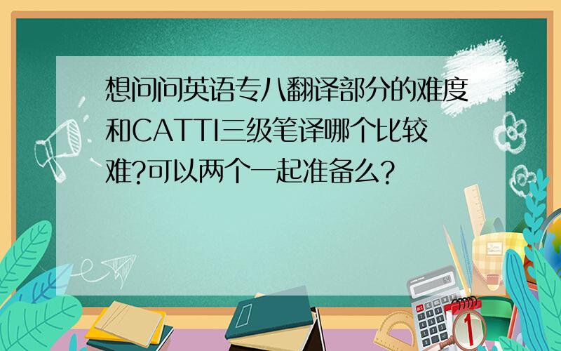 想问问英语专八翻译部分的难度和CATTI三级笔译哪个比较难?可以两个一起准备么?