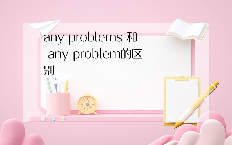 any problems 和 any problem的区别
