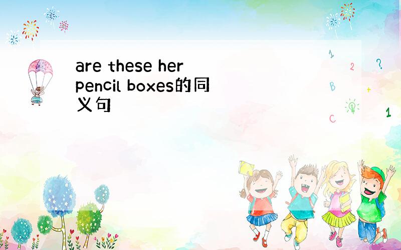 are these her pencil boxes的同义句