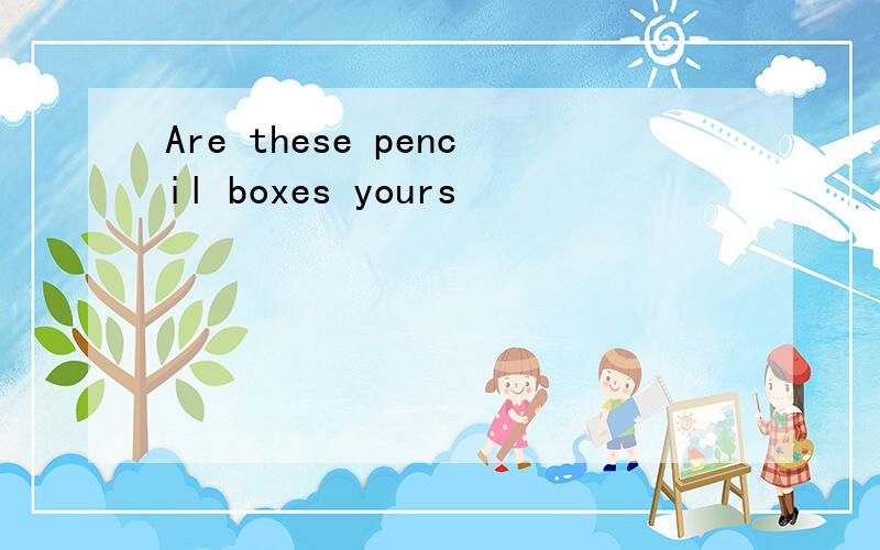 Are these pencil boxes yours
