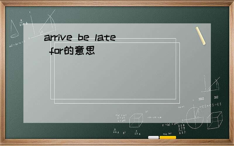 arrive be late for的意思