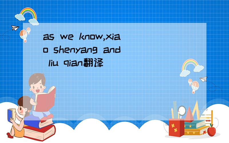 as we know,xiao shenyang and liu qian翻译
