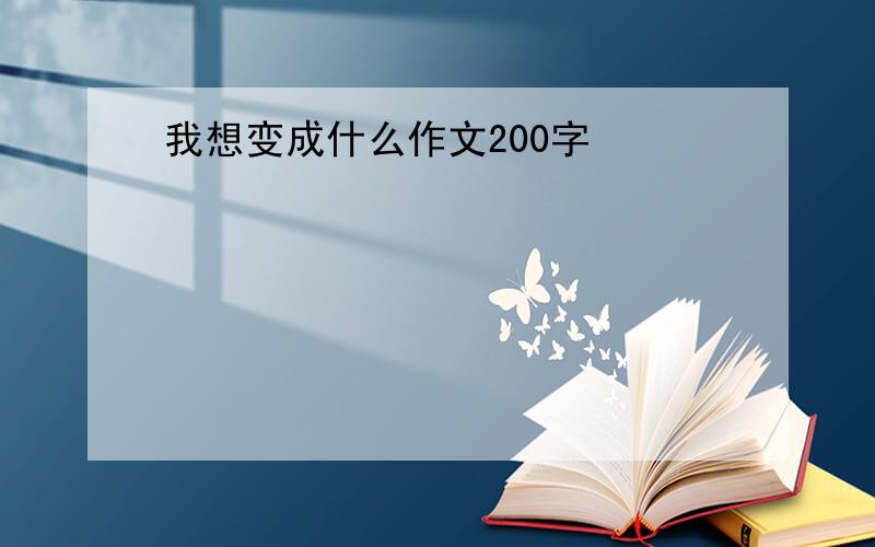 我想变成什么作文200字