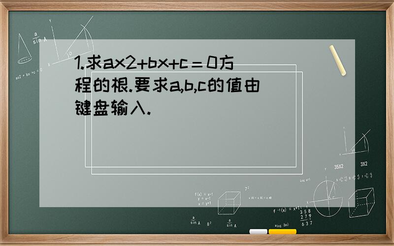 1.求ax2+bx+c＝0方程的根.要求a,b,c的值由键盘输入.