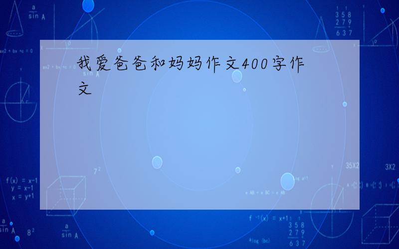 我爱爸爸和妈妈作文400字作文