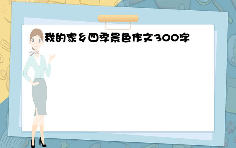 我的家乡四季景色作文300字