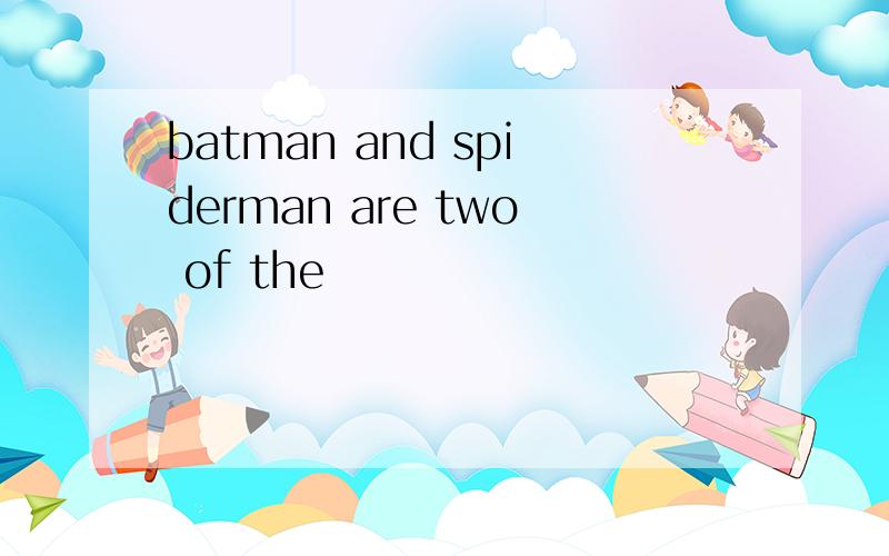 batman and spiderman are two of the