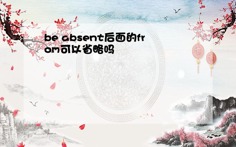 be absent后面的from可以省略吗