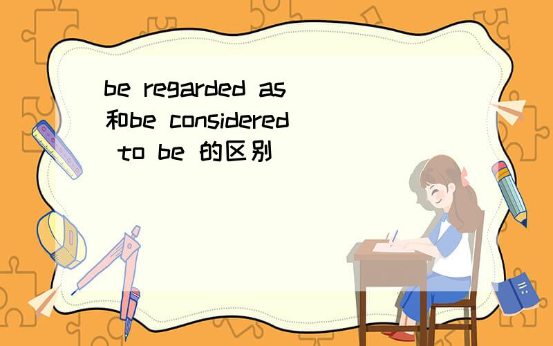 be regarded as和be considered to be 的区别