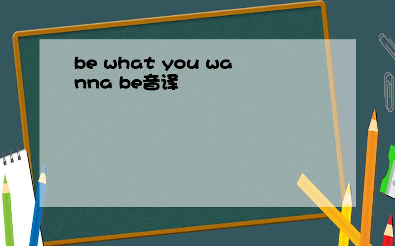 be what you wanna be音译