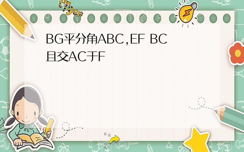 BG平分角ABC,EF BC且交AC于F