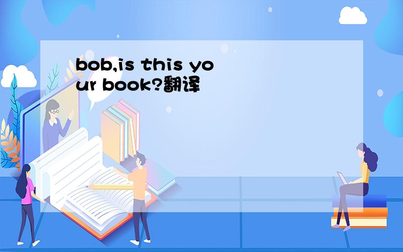 bob,is this your book?翻译