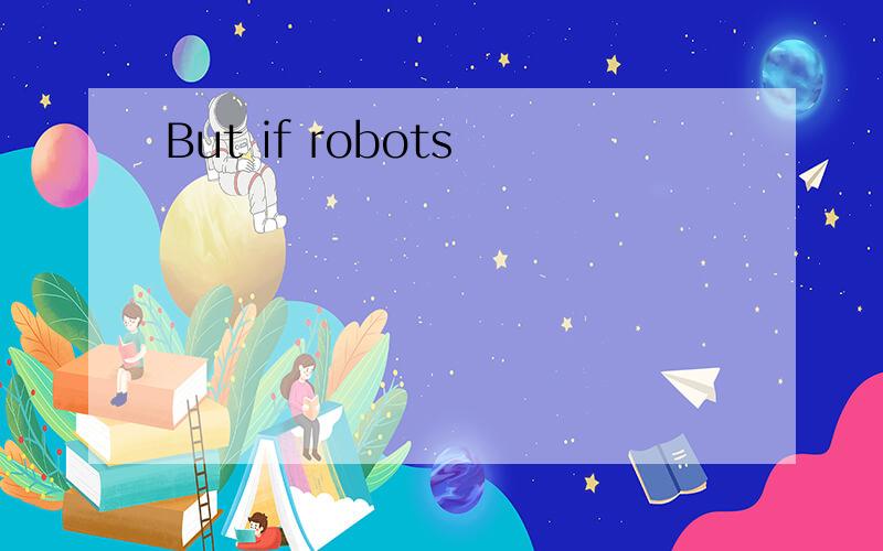 But if robots