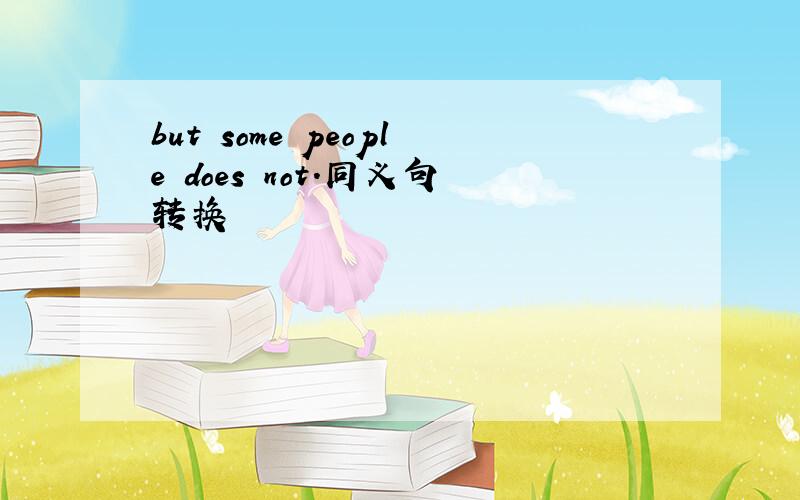 but some people does not.同义句转换