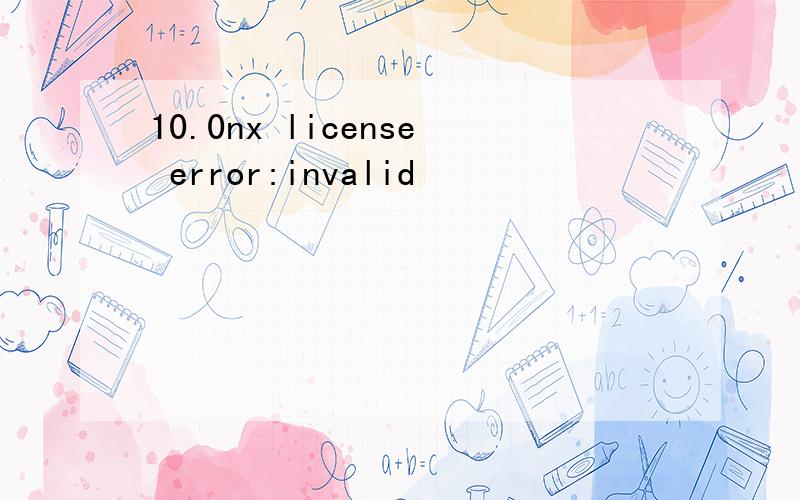 10.0nx license error:invalid