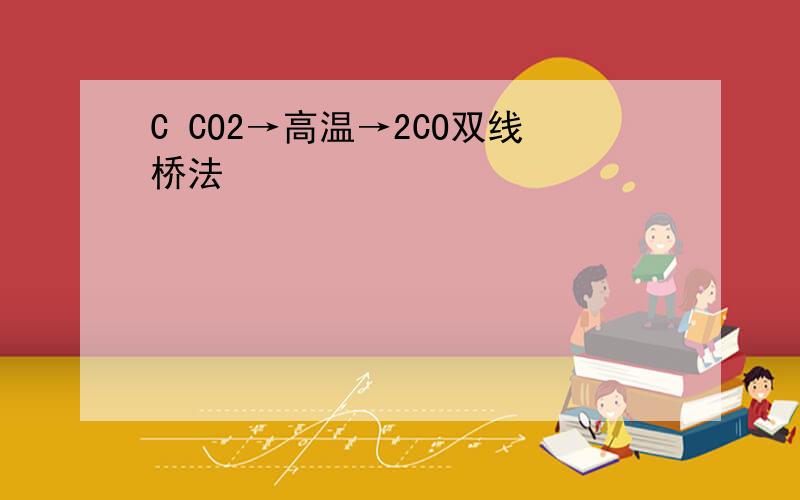 C CO2→高温→2CO双线桥法