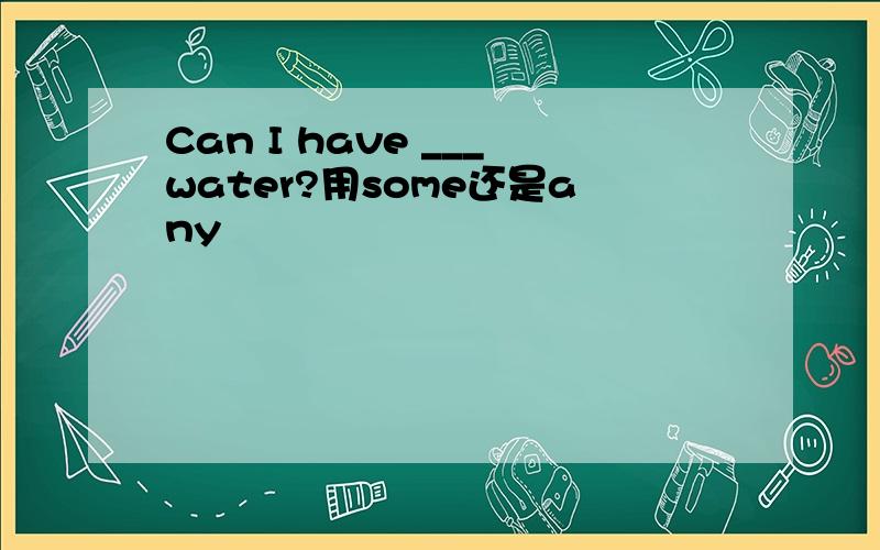 Can I have ___water?用some还是any