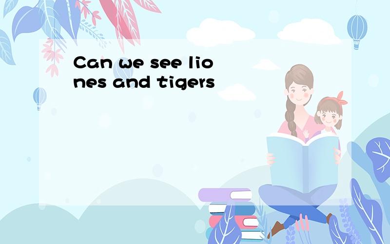 Can we see liones and tigers