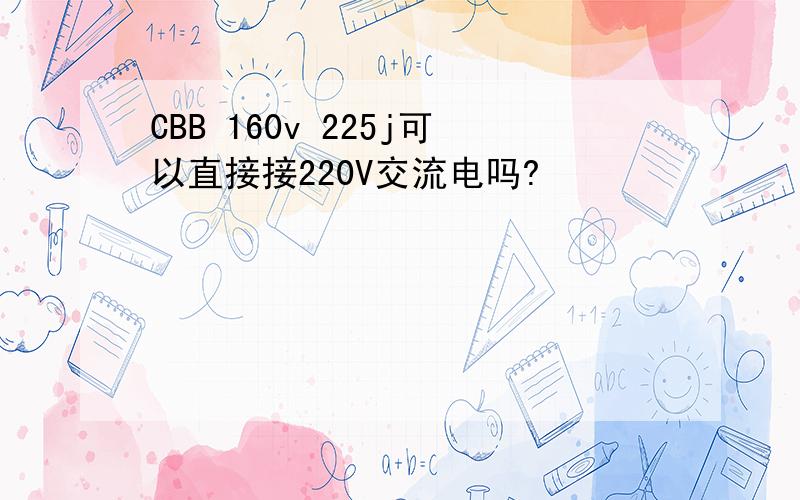 CBB 160v 225j可以直接接220V交流电吗?