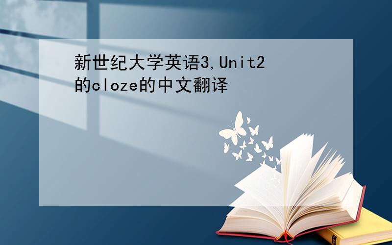 新世纪大学英语3,Unit2的cloze的中文翻译