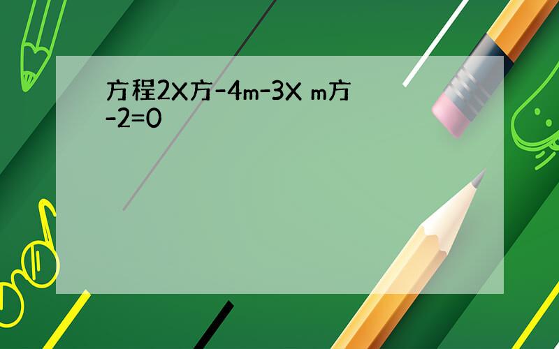 方程2X方-4m-3X m方-2=0