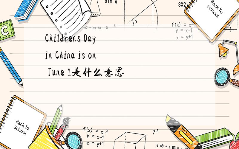 Childrens Day in China is on June 1是什么意思
