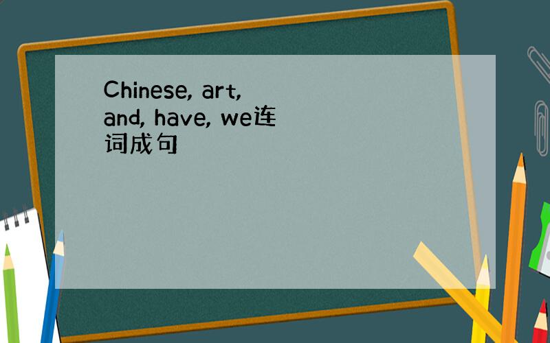 Chinese, art, and, have, we连词成句