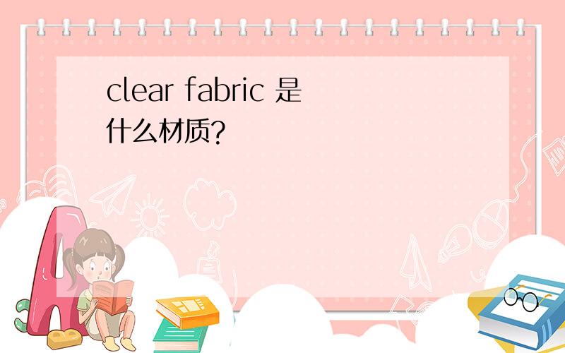 clear fabric 是什么材质?