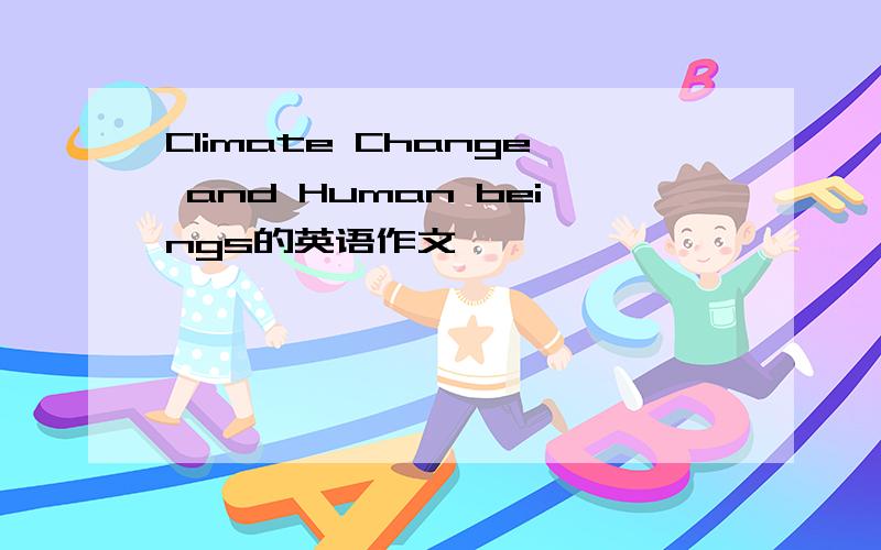 Climate Change and Human beings的英语作文