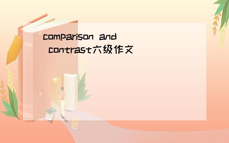 comparison and contrast六级作文