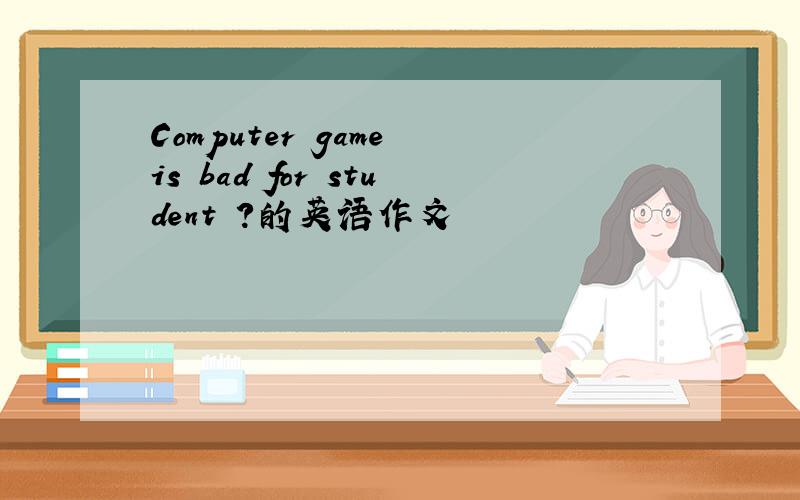 Computer game is bad for student ?的英语作文