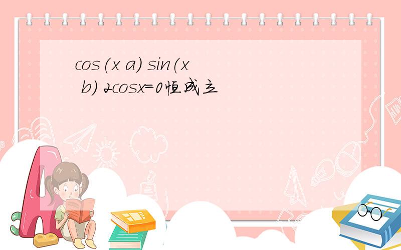 cos(x a) sin(x b) 2cosx=0恒成立