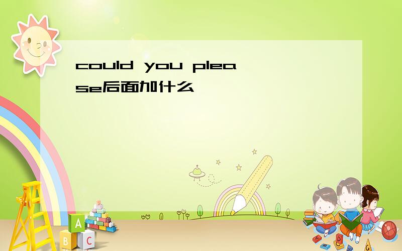 could you please后面加什么