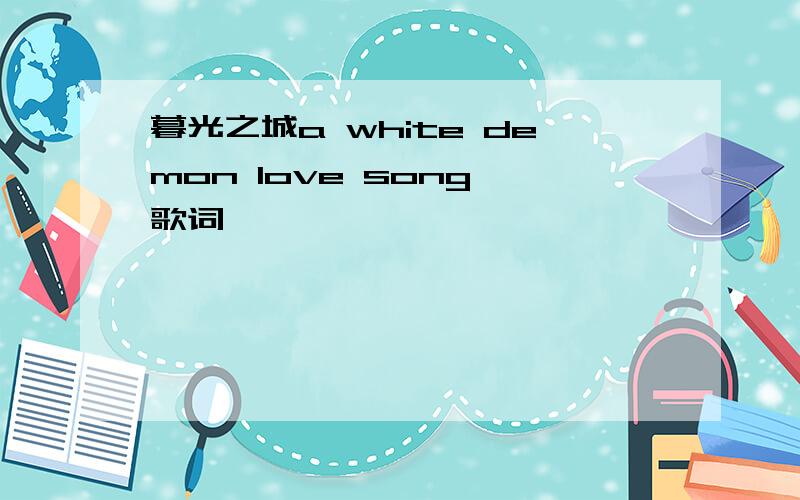 暮光之城a white demon love song 歌词