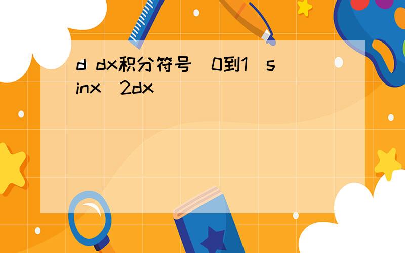 d dx积分符号(0到1)sinx^2dx
