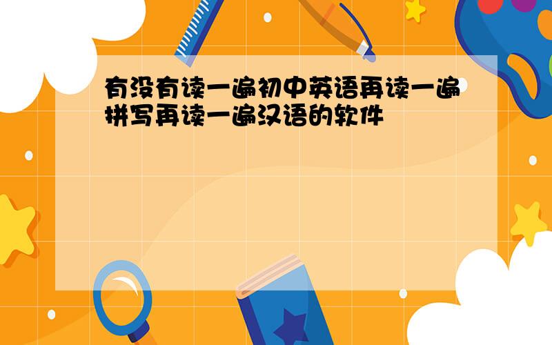 有没有读一遍初中英语再读一遍拼写再读一遍汉语的软件