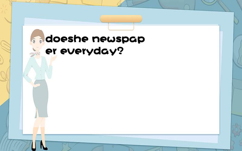doeshe newspaper everyday?
