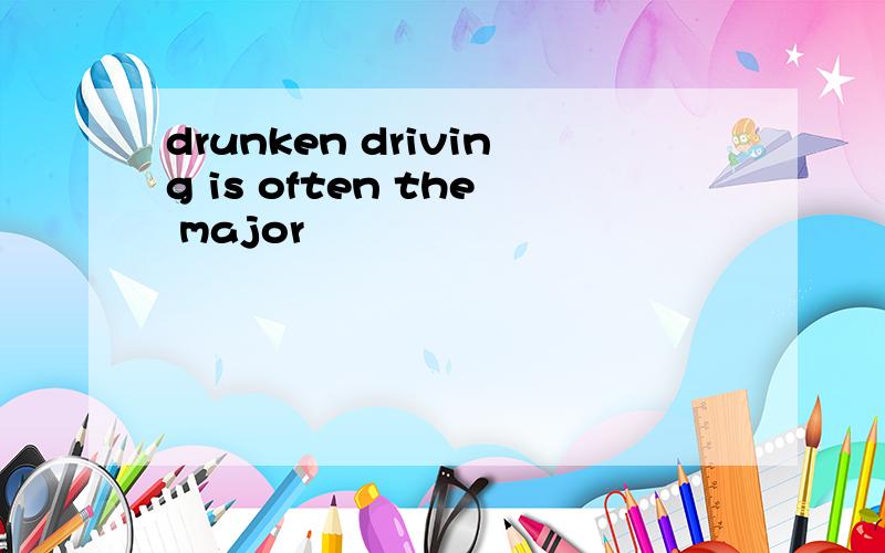 drunken driving is often the major