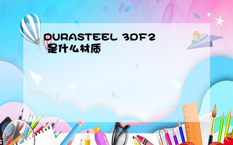 DURASTEEL 3DF2 是什么材质