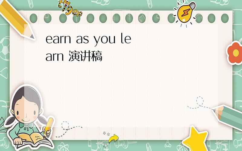 earn as you learn 演讲稿