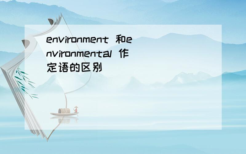 environment 和environmental 作定语的区别