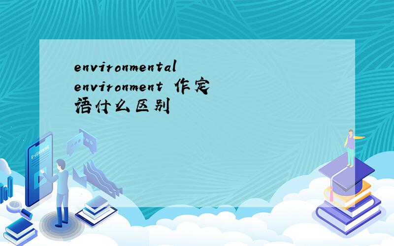 environmental environment 作定语什么区别