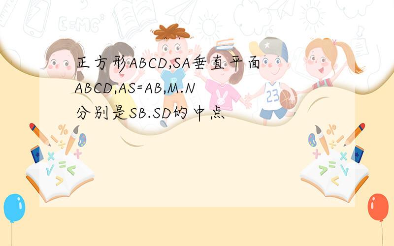 正方形ABCD,SA垂直平面ABCD,AS=AB,M.N分别是SB.SD的中点
