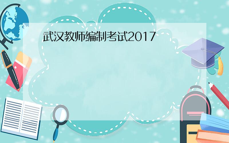 武汉教师编制考试2017
