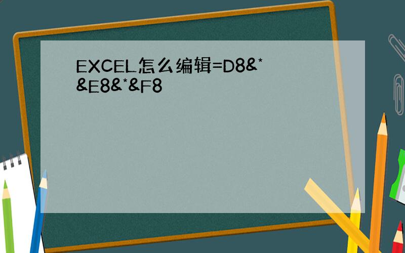 EXCEL怎么编辑=D8&*&E8&*&F8