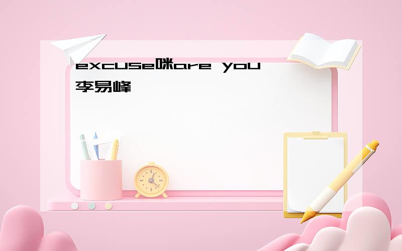 excuse咪are you李易峰