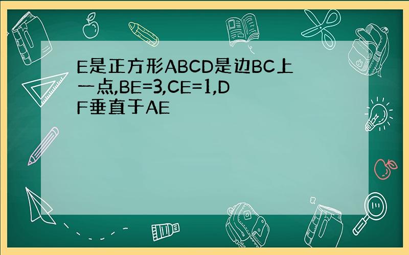 E是正方形ABCD是边BC上一点,BE=3,CE=1,DF垂直于AE